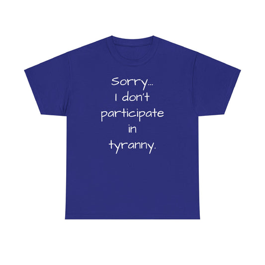 Sorry I Don't Participate In Tyranny Tee Shirt