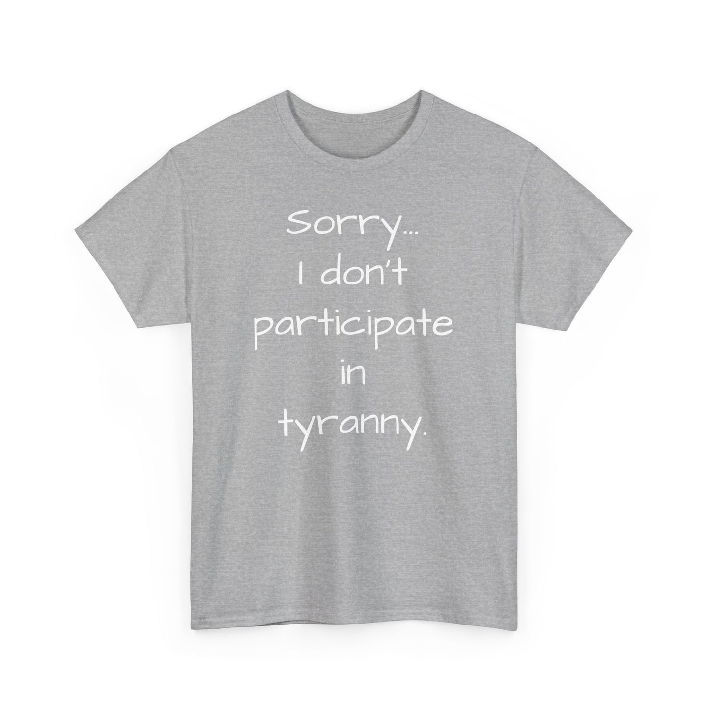 Sorry I Don't Participate In Tyranny Tee Shirt