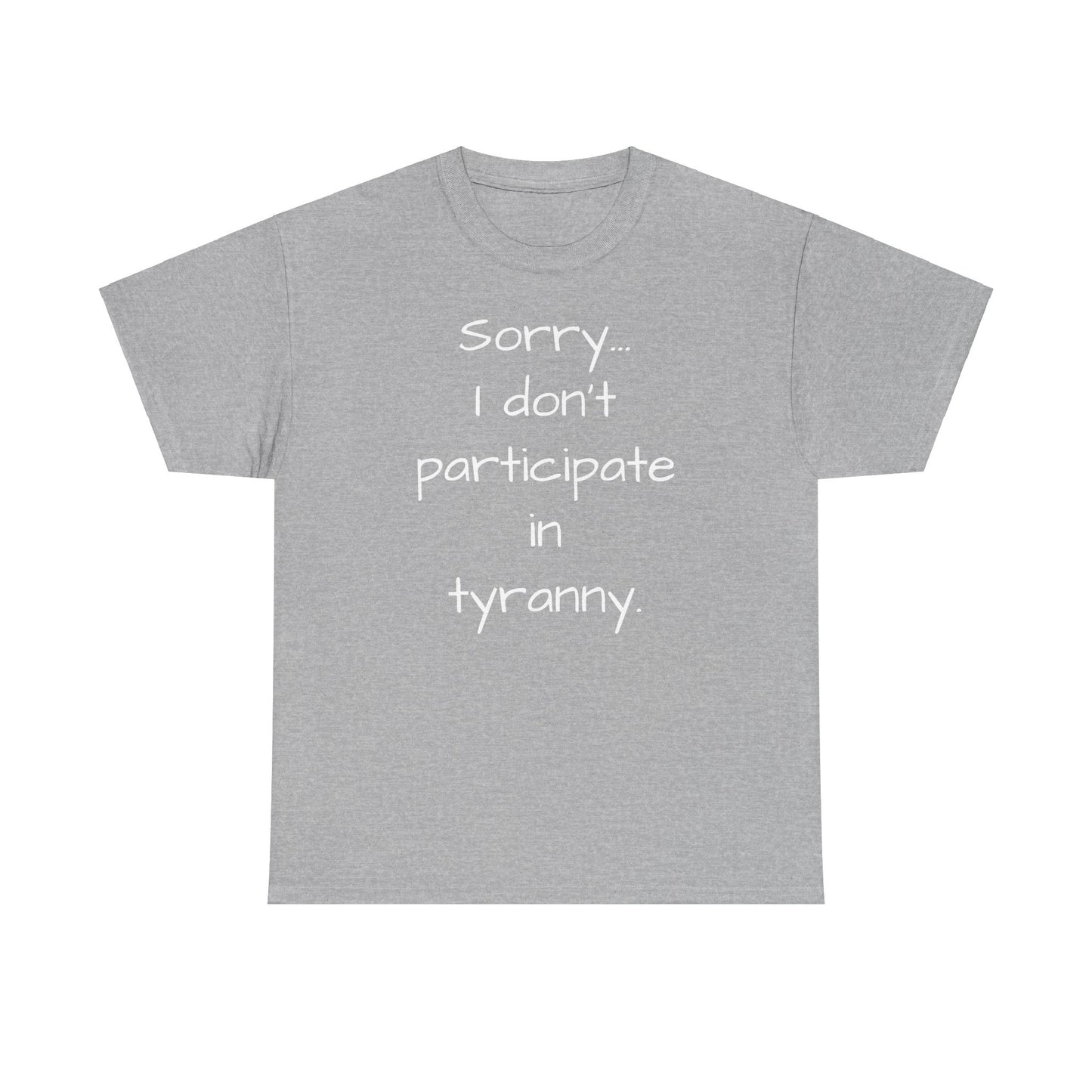 Sorry I Don't Participate In Tyranny Tee Shirt