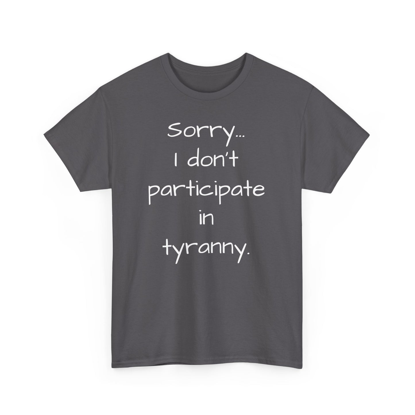 Sorry I Don't Participate In Tyranny Tee Shirt