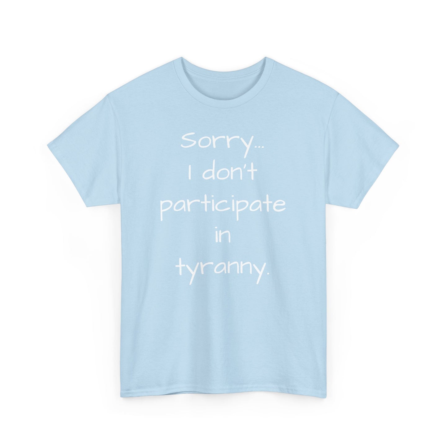 Sorry I Don't Participate In Tyranny Tee Shirt