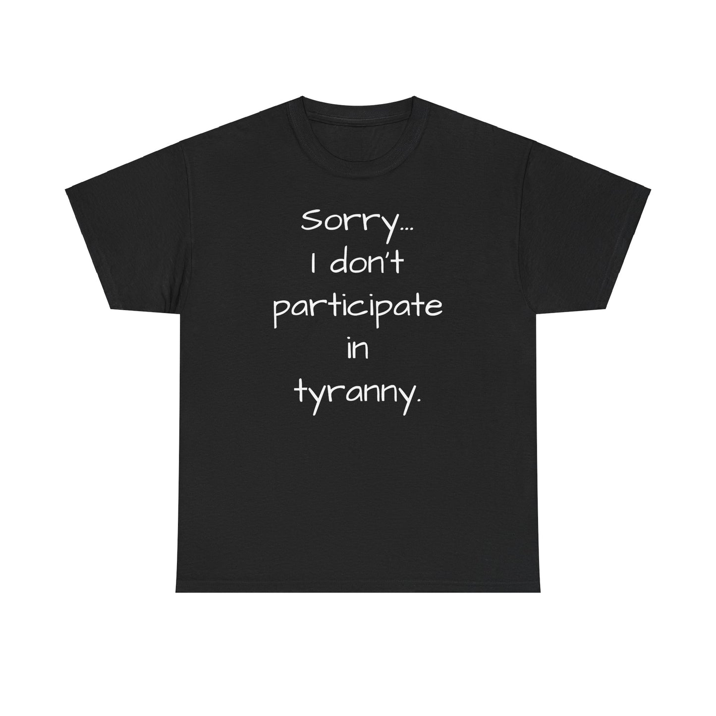 Sorry I Don't Participate In Tyranny Tee Shirt