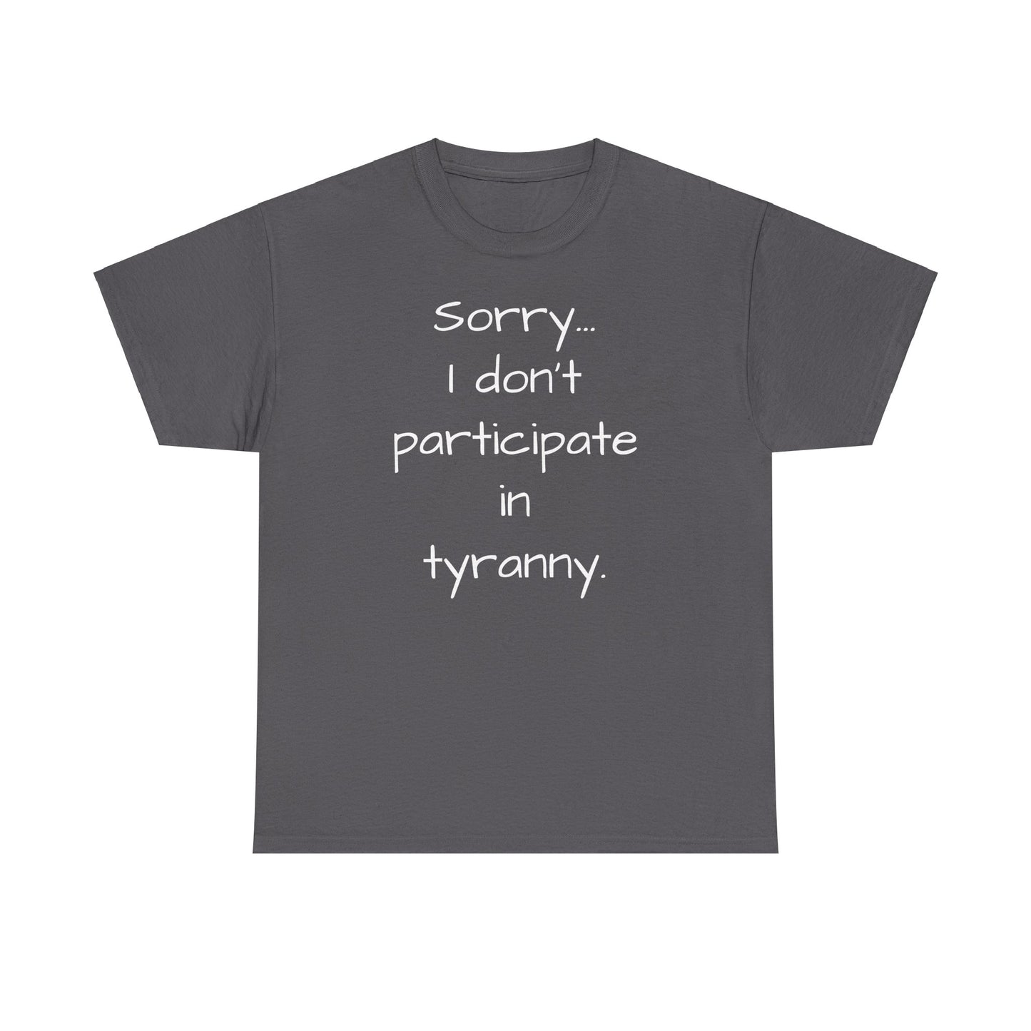 Sorry I Don't Participate In Tyranny Tee Shirt